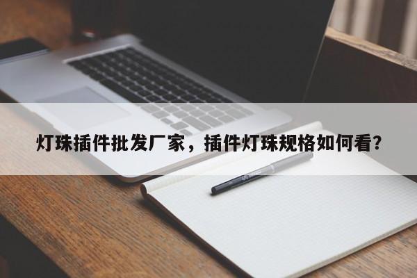 灯珠插件批发厂家，插件灯珠规格如何看？-第1张图片-LED灯珠-LED灯珠贴片-LED灯珠厂家台宏光电