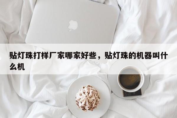 贴灯珠打样厂家哪家好些，贴灯珠的机器叫什么机-第1张图片-LED灯珠-LED灯珠贴片-LED灯珠厂家台宏光电