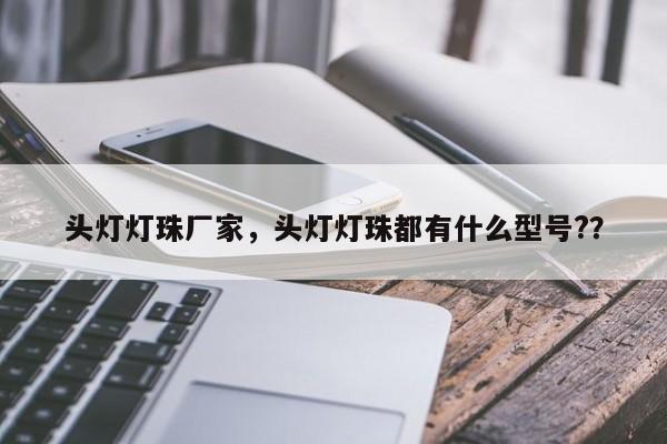 头灯灯珠厂家，头灯灯珠都有什么型号?？-第1张图片-LED灯珠-LED灯珠贴片-LED灯珠厂家台宏光电