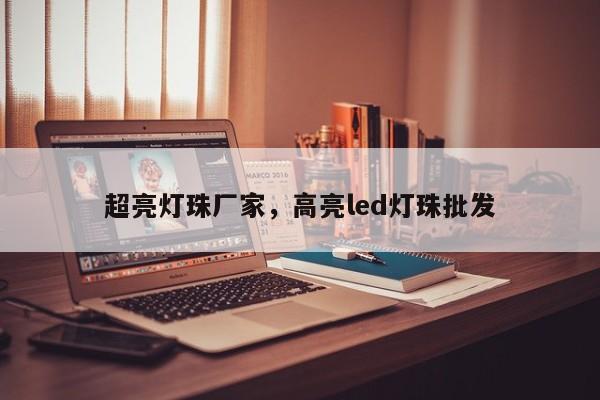 超亮灯珠厂家，高亮led灯珠批发-第1张图片-LED灯珠-LED灯珠贴片-LED灯珠厂家台宏光电