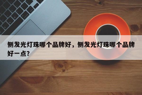 侧发光灯珠哪个品牌好，侧发光灯珠哪个品牌好一点？-第1张图片-LED灯珠-LED灯珠贴片-LED灯珠厂家台宏光电