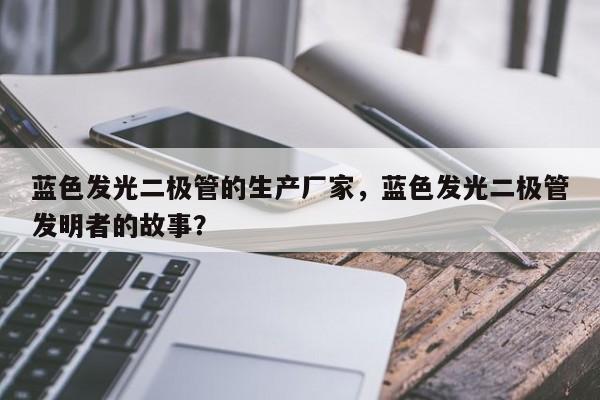 蓝色发光二极管的生产厂家，蓝色发光二极管发明者的故事？-第1张图片-LED灯珠-LED灯珠贴片-LED灯珠厂家台宏光电