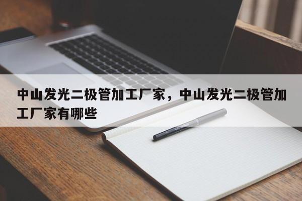 中山发光二极管加工厂家，中山发光二极管加工厂家有哪些-第1张图片-LED灯珠-LED灯珠贴片-LED灯珠厂家台宏光电