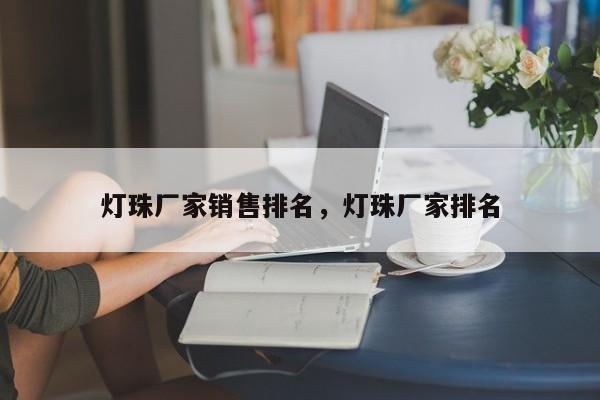 灯珠厂家销售排名，灯珠厂家排名-第1张图片-LED灯珠-LED灯珠贴片-LED灯珠厂家台宏光电