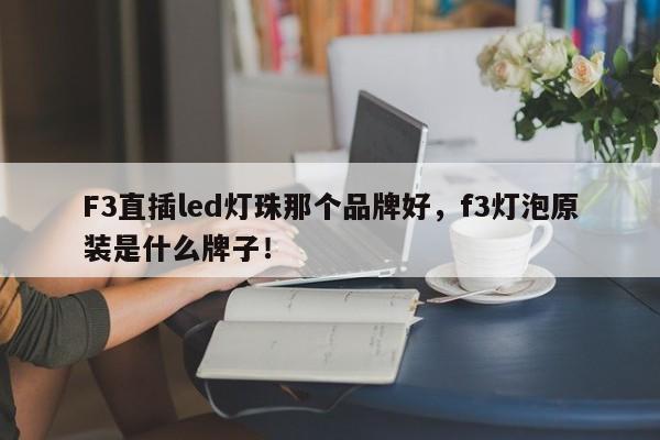 F3直插led灯珠那个品牌好，f3灯泡原装是什么牌子！-第1张图片-LED灯珠-LED灯珠贴片-LED灯珠厂家台宏光电