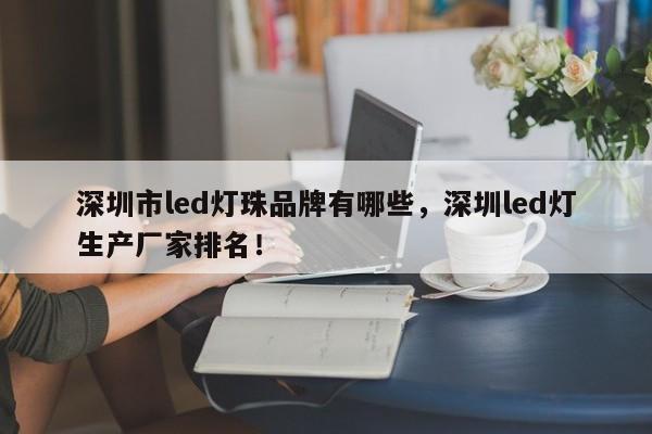 深圳市led灯珠品牌有哪些，深圳led灯生产厂家排名！-第1张图片-LED灯珠-LED灯珠贴片-LED灯珠厂家台宏光电