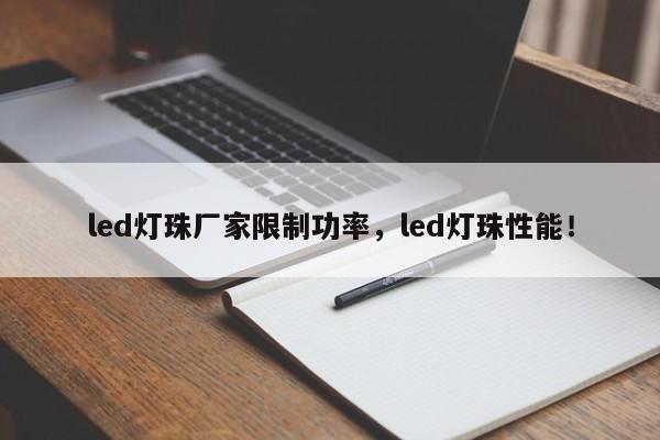 led灯珠厂家限制功率，led灯珠性能！-第1张图片-LED灯珠-LED灯珠贴片-LED灯珠厂家台宏光电
