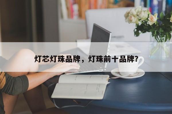 灯芯灯珠品牌，灯珠前十品牌？-第1张图片-LED灯珠-LED灯珠贴片-LED灯珠厂家台宏光电