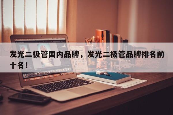 发光二极管国内品牌，发光二极管品牌排名前十名！-第1张图片-LED灯珠-LED灯珠贴片-LED灯珠厂家台宏光电