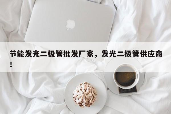 节能发光二极管批发厂家，发光二极管供应商！-第1张图片-LED灯珠-LED灯珠贴片-LED灯珠厂家台宏光电