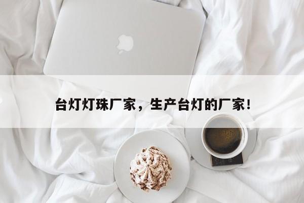 台灯灯珠厂家，生产台灯的厂家！-第1张图片-LED灯珠-LED灯珠贴片-LED灯珠厂家台宏光电