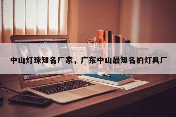 中山灯珠知名厂家，广东中山最知名的灯具厂-第1张图片-LED灯珠-LED灯珠贴片-LED灯珠厂家台宏光电