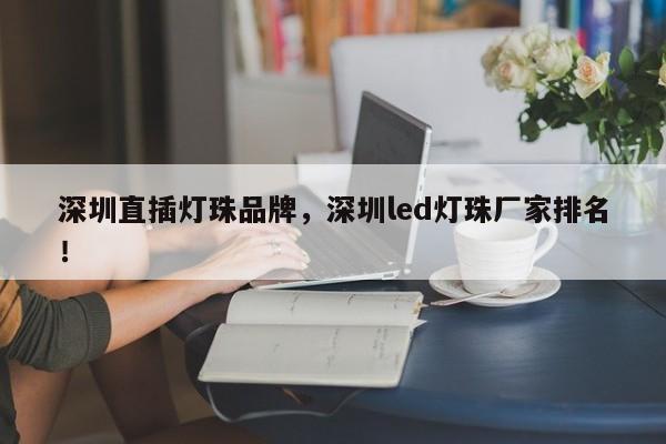 深圳直插灯珠品牌，深圳led灯珠厂家排名！-第1张图片-LED灯珠-LED灯珠贴片-LED灯珠厂家台宏光电