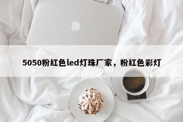 5050粉红色led灯珠厂家，粉红色彩灯-第1张图片-LED灯珠-LED灯珠贴片-LED灯珠厂家台宏光电