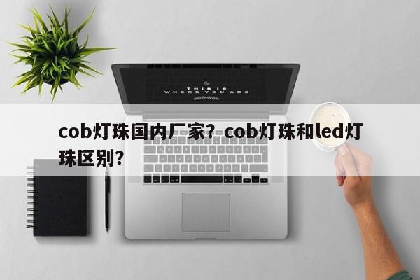 cob灯珠国内厂家？cob灯珠和led灯珠区别？-第1张图片-LED灯珠-LED灯珠贴片-LED灯珠厂家台宏光电