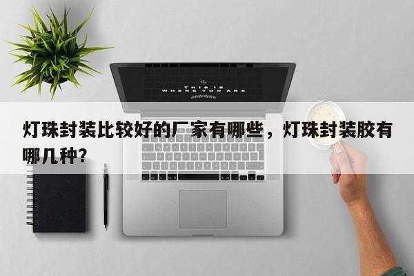 灯珠封装比较好的厂家有哪些，灯珠封装胶有哪几种？-第1张图片-LED灯珠-LED灯珠贴片-LED灯珠厂家台宏光电