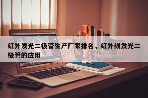 红外发光二极管生产厂家排名，红外线发光二极管的应用-第1张图片-LED灯珠-LED灯珠贴片-LED灯珠厂家台宏光电