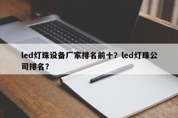 led灯珠设备厂家排名前十？led灯珠公司排名？-第1张图片-LED灯珠-LED灯珠贴片-LED灯珠厂家台宏光电