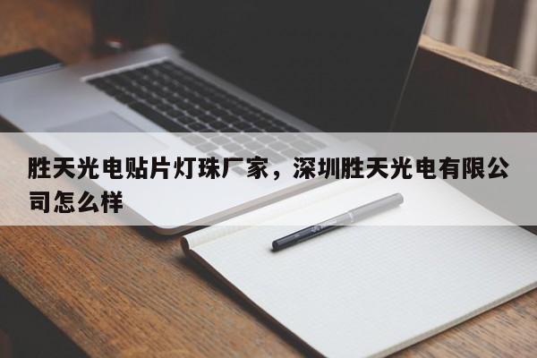 胜天光电贴片灯珠厂家，深圳胜天光电有限公司怎么样-第1张图片-LED灯珠-LED灯珠贴片-LED灯珠厂家台宏光电