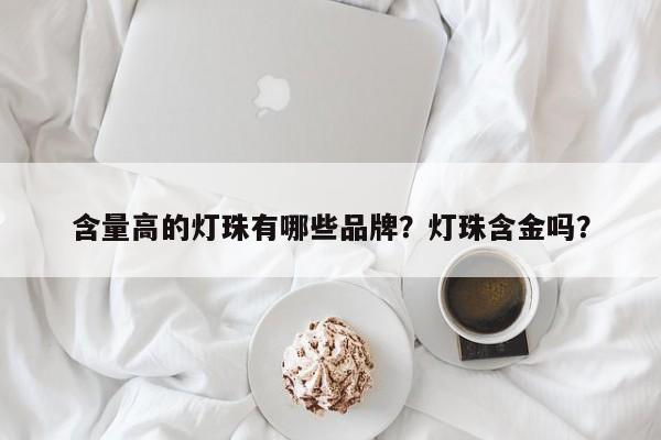 含量高的灯珠有哪些品牌？灯珠含金吗？-第1张图片-LED灯珠-LED灯珠贴片-LED灯珠厂家台宏光电