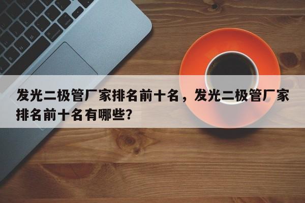 发光二极管厂家排名前十名，发光二极管厂家排名前十名有哪些？-第1张图片-LED灯珠-LED灯珠贴片-LED灯珠厂家台宏光电
