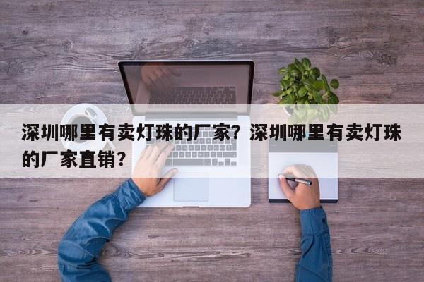 深圳哪里有卖灯珠的厂家？深圳哪里有卖灯珠的厂家直销？-第1张图片-LED灯珠-LED灯珠贴片-LED灯珠厂家台宏光电