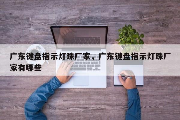 广东键盘指示灯珠厂家，广东键盘指示灯珠厂家有哪些-第1张图片-LED灯珠-LED灯珠贴片-LED灯珠厂家台宏光电