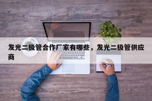 发光二极管合作厂家有哪些，发光二极管供应商-第1张图片-LED灯珠-LED灯珠贴片-LED灯珠厂家台宏光电