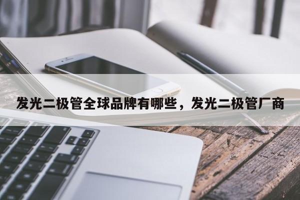 发光二极管全球品牌有哪些，发光二极管厂商-第1张图片-LED灯珠-LED灯珠贴片-LED灯珠厂家台宏光电