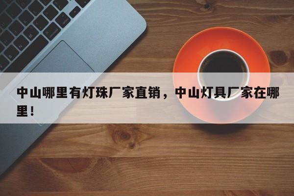 中山哪里有灯珠厂家直销，中山灯具厂家在哪里！-第1张图片-LED灯珠-LED灯珠贴片-LED灯珠厂家台宏光电