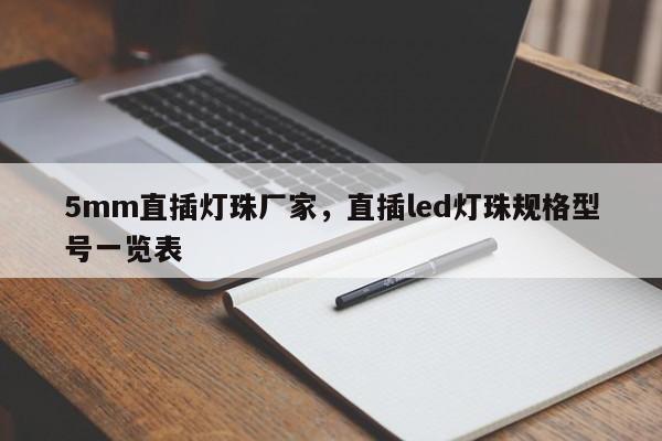 5mm直插灯珠厂家，直插led灯珠规格型号一览表-第1张图片-LED灯珠-LED灯珠贴片-LED灯珠厂家台宏光电