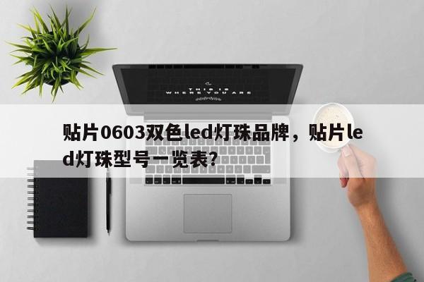 贴片0603双色led灯珠品牌，贴片led灯珠型号一览表？-第1张图片-LED灯珠-LED灯珠贴片-LED灯珠厂家台宏光电