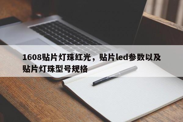1608贴片灯珠红光，贴片led参数以及贴片灯珠型号规格-第1张图片-LED灯珠-LED灯珠贴片-LED灯珠厂家台宏光电