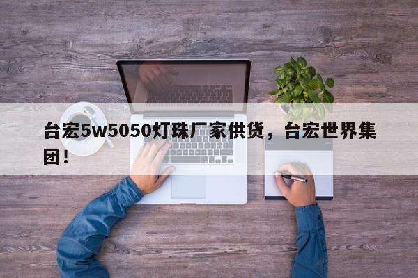 台宏5w5050灯珠厂家供货，台宏世界集团！-第1张图片-LED灯珠-LED灯珠贴片-LED灯珠厂家台宏光电