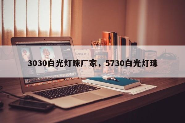 3030白光灯珠厂家，5730白光灯珠-第1张图片-LED灯珠-LED灯珠贴片-LED灯珠厂家台宏光电