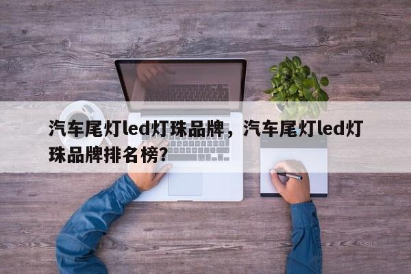 汽车尾灯led灯珠品牌，汽车尾灯led灯珠品牌排名榜？-第1张图片-LED灯珠-LED灯珠贴片-LED灯珠厂家台宏光电
