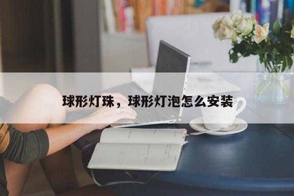 球形灯珠，球形灯泡怎么安装-第1张图片-LED灯珠-LED灯珠贴片-LED灯珠厂家台宏光电