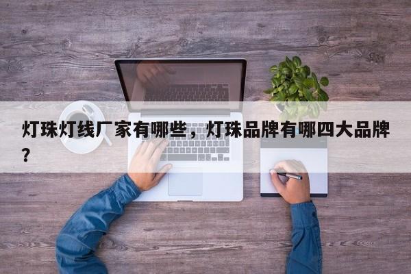 灯珠灯线厂家有哪些，灯珠品牌有哪四大品牌？-第1张图片-LED灯珠-LED灯珠贴片-LED灯珠厂家台宏光电
