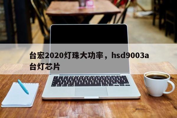 台宏2020灯珠大功率，hsd9003a台灯芯片-第1张图片-LED灯珠-LED灯珠贴片-LED灯珠厂家台宏光电