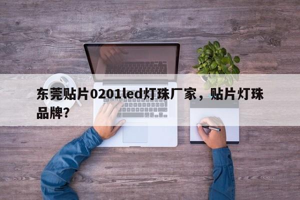 东莞贴片0201led灯珠厂家，贴片灯珠品牌？-第1张图片-LED灯珠-LED灯珠贴片-LED灯珠厂家台宏光电