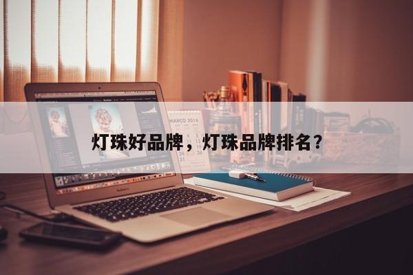 灯珠好品牌，灯珠品牌排名？-第1张图片-LED灯珠-LED灯珠贴片-LED灯珠厂家台宏光电