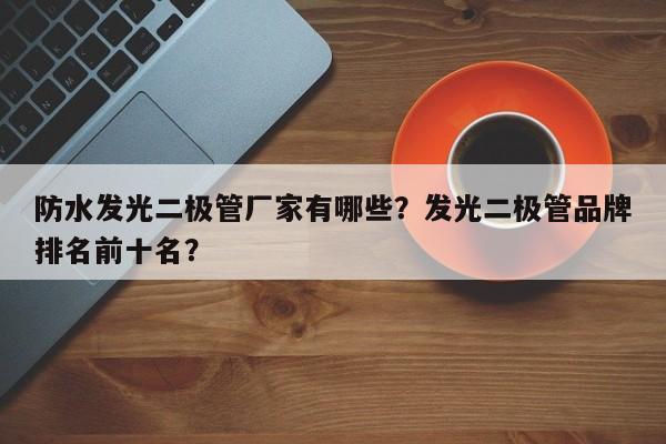 防水发光二极管厂家有哪些？发光二极管品牌排名前十名？-第1张图片-LED灯珠-LED灯珠贴片-LED灯珠厂家台宏光电