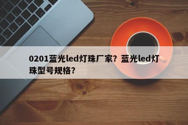 0201蓝光led灯珠厂家？蓝光led灯珠型号规格？-第1张图片-LED灯珠-LED灯珠贴片-LED灯珠厂家台宏光电