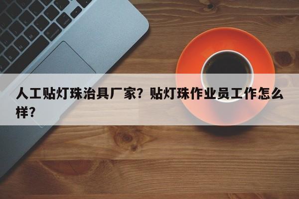 人工贴灯珠治具厂家？贴灯珠作业员工作怎么样？-第1张图片-LED灯珠-LED灯珠贴片-LED灯珠厂家台宏光电