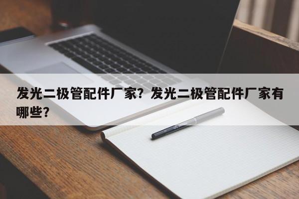 发光二极管配件厂家？发光二极管配件厂家有哪些？-第1张图片-LED灯珠-LED灯珠贴片-LED灯珠厂家台宏光电