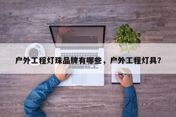 户外工程灯珠品牌有哪些，户外工程灯具？-第1张图片-LED灯珠-LED灯珠贴片-LED灯珠厂家台宏光电