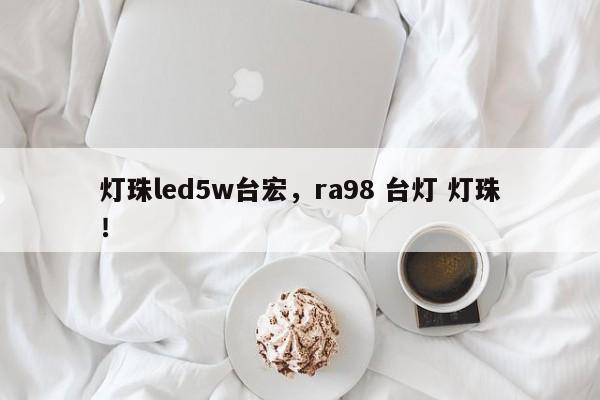 灯珠led5w台宏，ra98 台灯 灯珠！-第1张图片-LED灯珠-LED灯珠贴片-LED灯珠厂家台宏光电