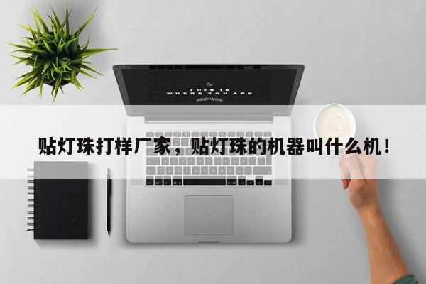 贴灯珠打样厂家，贴灯珠的机器叫什么机！-第1张图片-LED灯珠-LED灯珠贴片-LED灯珠厂家台宏光电