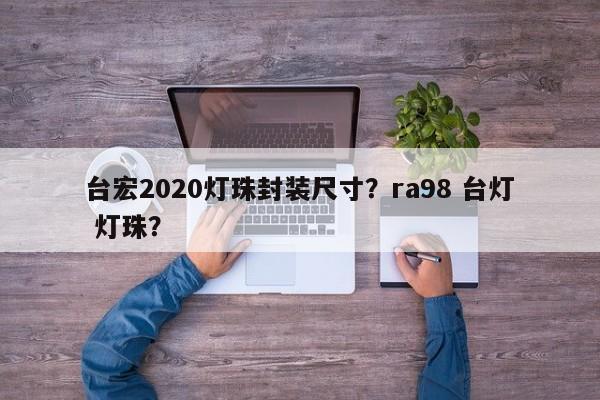 台宏2020灯珠封装尺寸？ra98 台灯 灯珠？-第1张图片-LED灯珠-LED灯珠贴片-LED灯珠厂家台宏光电