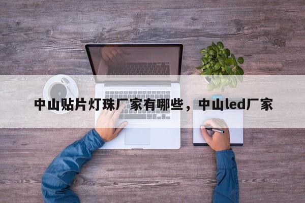 中山贴片灯珠厂家有哪些，中山led厂家-第1张图片-LED灯珠-LED灯珠贴片-LED灯珠厂家台宏光电